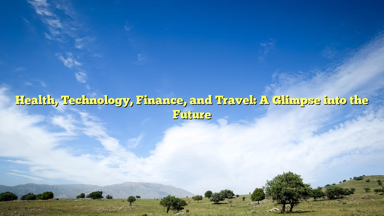 Health, Technology, Finance, and Travel: A Glimpse into the Future