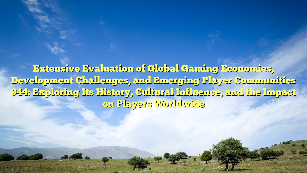 Extensive Evaluation of Global Gaming Economies, Development Challenges, and Emerging Player Communities 944: Exploring Its History, Cultural Influence, and the Impact on Players Worldwide