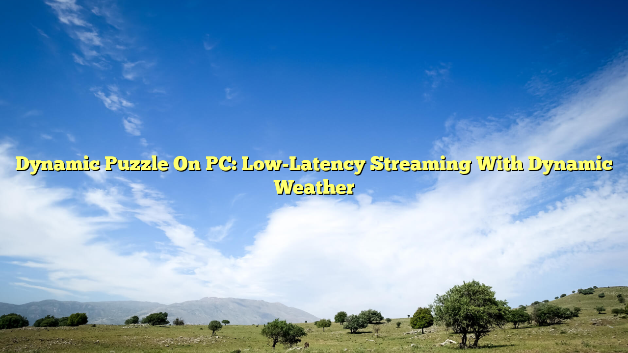 Dynamic Puzzle On PC: Low-Latency Streaming With Dynamic Weather