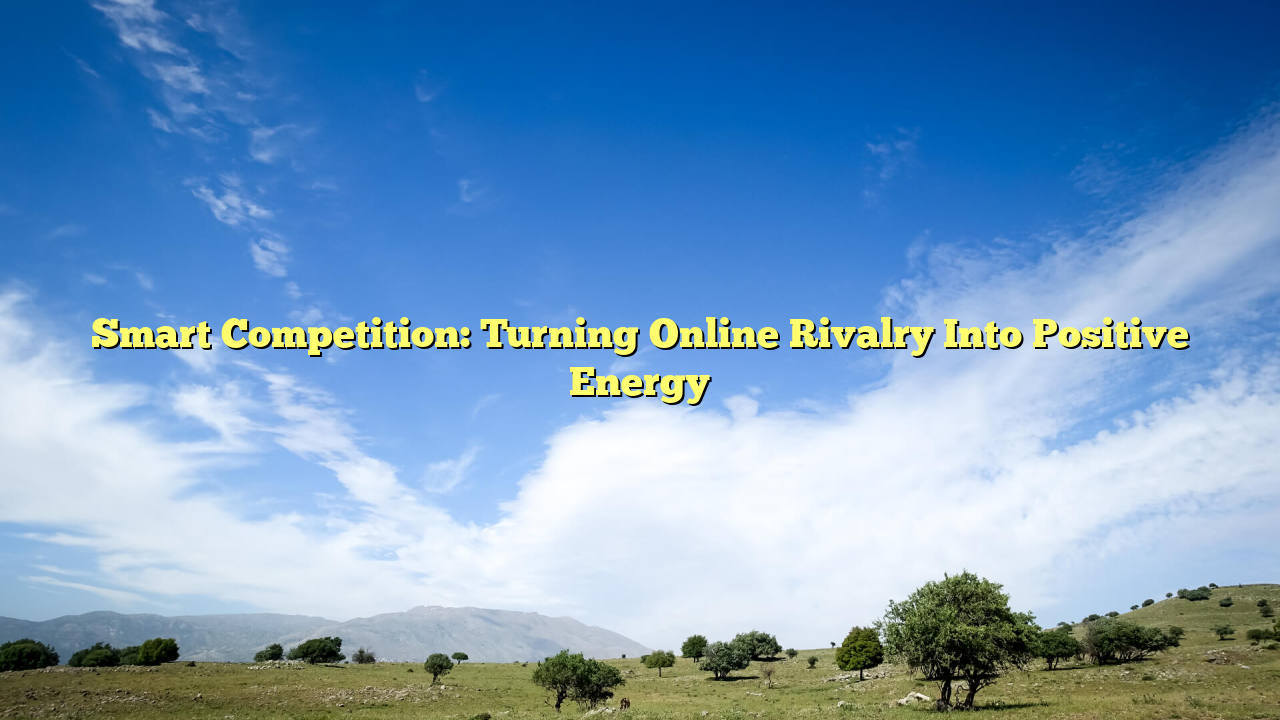 Smart Competition: Turning Online Rivalry Into Positive Energy