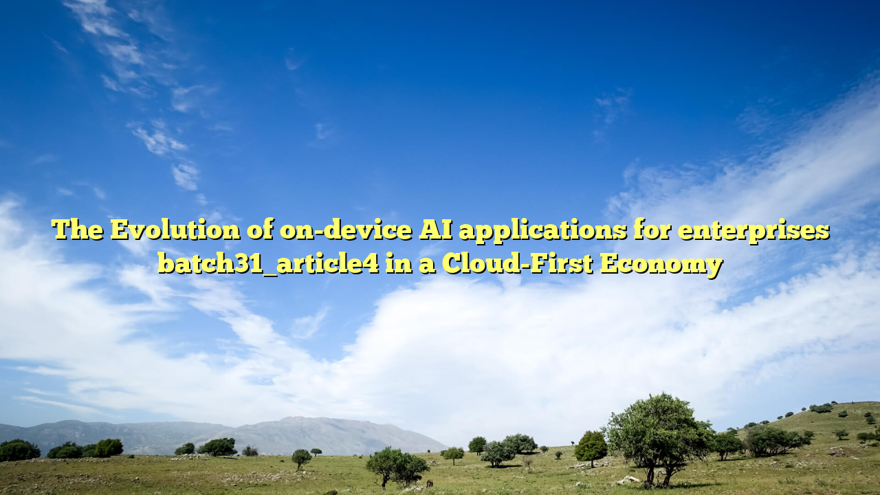 The Evolution of on-device AI applications for enterprises batch31_article4 in a Cloud-First Economy